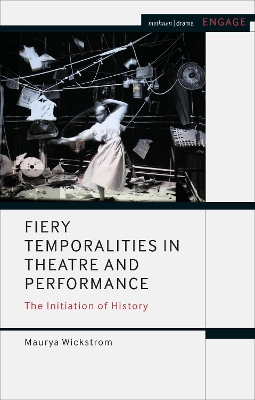 Fiery Temporalities in Theatre and Performance: The Initiation of History by Maurya Wickstrom