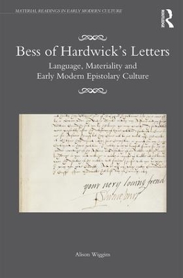 Bess of Hardwick’s Letters: Language, Materiality, and Early Modern Epistolary Culture by Alison Wiggins