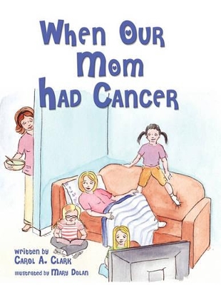 When Our Mom Had Cancer by Carol A Clark