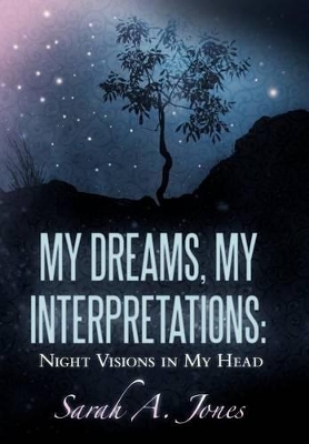 My Dreams, My Interpretations: Night Visions in My Head by Sarah A. Jones