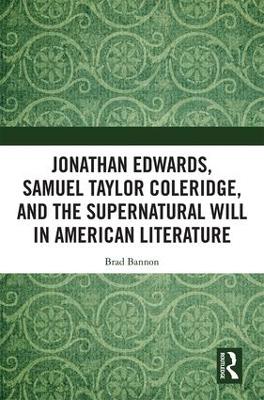 Jonathan Edwards, Samuel Taylor Coleridge, and the Supernatural Will in American Literature book