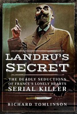 Landru's Secret: The Deadly Seductions of France's Lonely Hearts Serial Killer by Richard Tomlinson