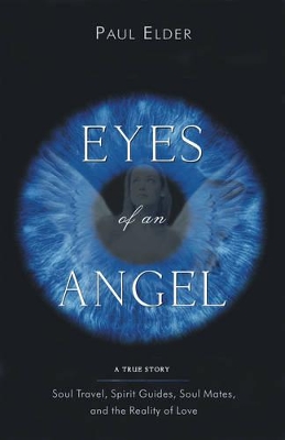 The Eyes of an Angel: Soul Travel Spirit Guides Soul Mates and the Reality of Love book