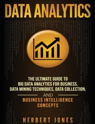 Data Analytics: The Ultimate Guide to Big Data Analytics for Business, Data Mining Techniques, Data Collection, and Business Intelligence Concepts book