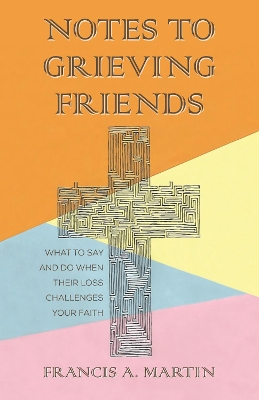 Notes To Grieving Friends by Francis A Martin