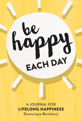 Be Happy Each Day: A Journal for Life-Long Happiness book