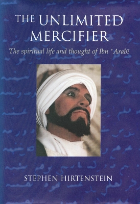 Unlimited Mercifier: The Spiritual Life and Thought of Ibn 'Arabi book