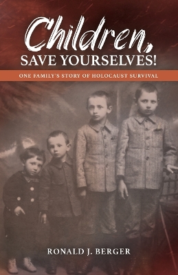 Children, Save Yourselves!: One Family's Story of Holocaust Survival book