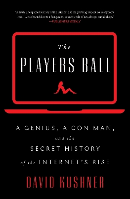 The Players Ball: A Genius, a Con Man, and the Secret History of the Internet's Rise by David Kushner