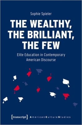 The Wealthy, the Brilliant, the Few - Elite Education in Contemporary American Discourse book