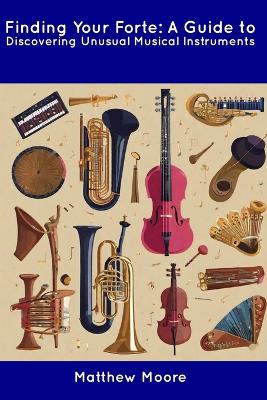Finding Your Forte: A Guide to Discovering Unusual Musical Instruments book