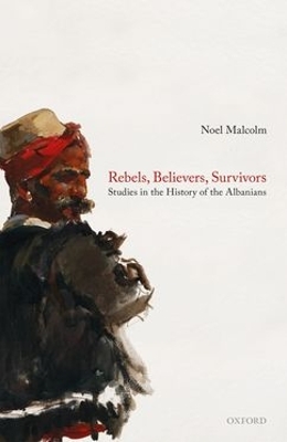 Rebels, Believers, Survivors: Studies in the History of the Albanians book