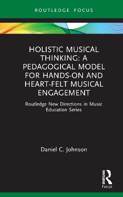 Holistic Musical Thinking: A Pedagogical Model for Hands-On and Heart-Felt Musical Engagement: Routledge New Directions in Music Education Series book