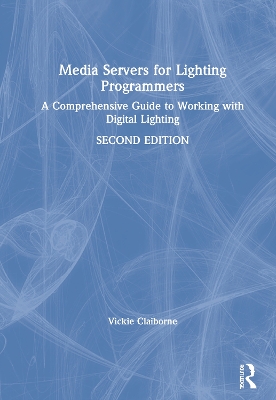 Media Servers for Lighting Programmers: A Comprehensive Guide to Working with Digital Lighting by Vickie Claiborne