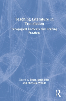 Teaching Literature in Translation: Pedagogical Contexts and Reading Practices by Brian James Baer