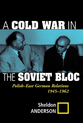 A A Cold War In The Soviet Bloc: Polish-east German Relations, 1945-1962 by Sheldon Anderson