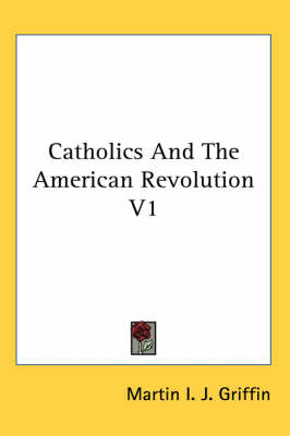 Catholics And The American Revolution V1 by Martin I J Griffin