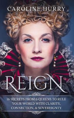 Reign 16 secrets from 6 Queens to rule your world with clarity, connection & sovereignty book