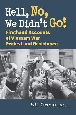 Hell, No, We Didn't Go!: Firsthand Accounts of Vietnam War Protest and Resistance by Eli Greenbaum