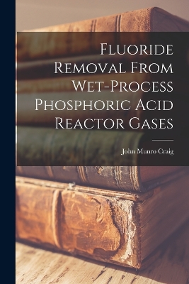 Fluoride Removal From Wet-process Phosphoric Acid Reactor Gases by John Munro Craig