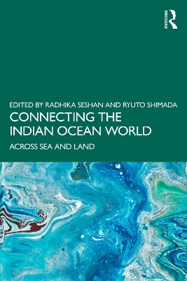 Connecting the Indian Ocean World: Across Sea and Land by Radhika Seshan
