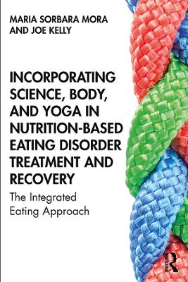 Incorporating Science, Body, and Yoga in Nutrition-Based Eating Disorder Treatment and Recovery: The Integrated Eating Approach by Maria Sorbara Mora