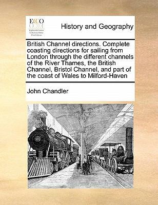 British Channel Directions. Complete Coasting Directions for Sailing from London Through the Different Channels of the River Thames, the British Channel, Bristol Channel, and Part of the Coast of Wales to Milford-Haven book