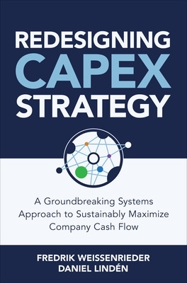 Redesigning CapEx Strategy: A Groundbreaking Systems Approach to Sustainably Maximize Company Cash Flow book