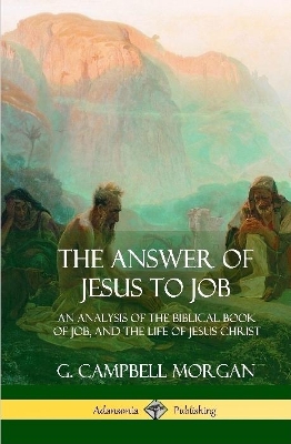 The The Answer of Jesus to Job: An Analysis of the Biblical Book of Job, and the Life of Jesus Christ (Hardcover) by G Campbell Morgan