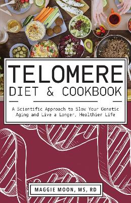The Telomere Diet and Cookbook: A Scientific Approach to Slow Your Genetic Aging and Live a Longer, Healthier Life book