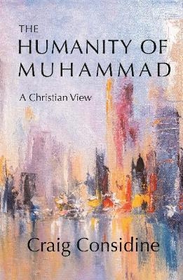 The Humanity of Muhammad: A Christian View book