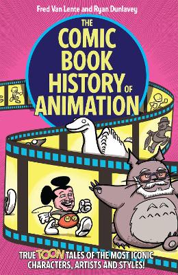 The Comic Book History of Animation: True Toon Tales of the Most Iconic Characters, Artists and Styles! book