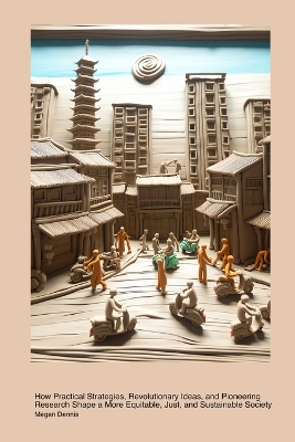 Innovative Methods for Tackling Social Issues: How Practical Strategies, Revolutionary Ideas, and Pioneering Research Shape a More Equitable, Just, and Sustainable Society by Megan Dennis