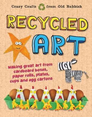 Recycled Art: Making great art from cardboard boxes, paper rolls, plates, cups and egg cartons book