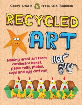 Recycled Art: Making great art from cardboard boxes, paper rolls, plates, cups and egg cartons book