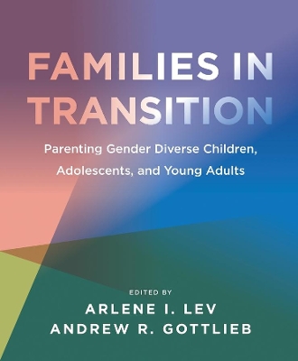 Families in Transition - Parenting Gender Diverse Children, Adolescents, and Young Adults by Arlene I. Lev