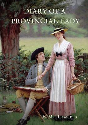 The Diary of a Provincial Lady: A biography work by the Author of Thank Heaven Fasting, Faster! Faster!, The Way Things Are by E. M. Delafield