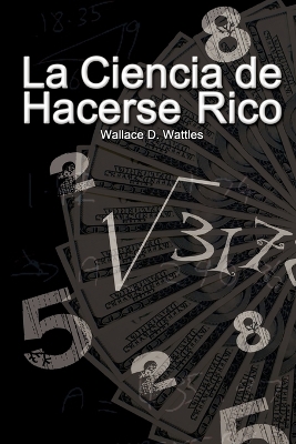 La Ciencia de Hacerse Rico / The Science of Getting Rich by Wallace D Wattles