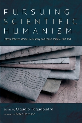 Pursuing Scientific Humanism: Letters Between Werner Heisenberg and Enrico Cantore, 1967-1976 book