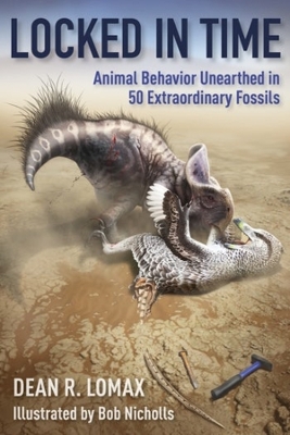 Locked in Time: Animal Behavior Unearthed in 50 Extraordinary Fossils by Dean R Lomax