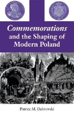 Commemorations and the Shaping of Modern Poland by Patrice M. Dabrowski