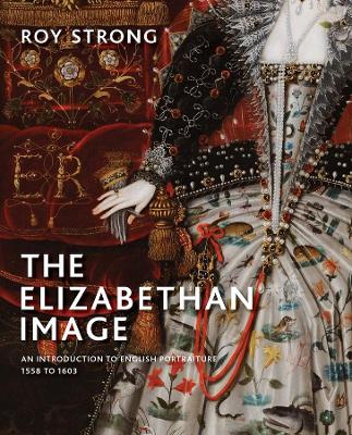 The Elizabethan Image: An Introduction to English Portraiture, 1558–1603 by Roy Strong