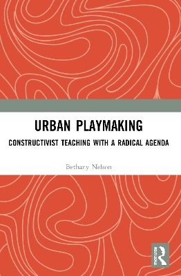 Urban Playmaking: Constructivist Teaching with a Radical Agenda by Bethany Nelson