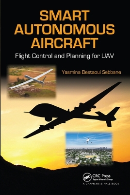 Smart Autonomous Aircraft: Flight Control and Planning for UAV by Yasmina Bestaoui Sebbane