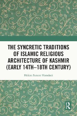The Syncretic Traditions of Islamic Religious Architecture of Kashmir (Early 14th –18th Century) by Hakim Sameer Hamdani