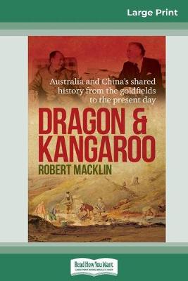Dragon and Kangaroo: Australia and China's shared history from the goldfields to the present day (16pt Large Print Edition) by Robert Macklin