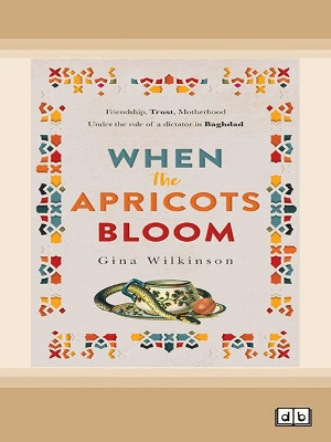 When the Apricots Bloom: an evocative, unputdownable novel of three women in Baghdad by Gina Wilkinson