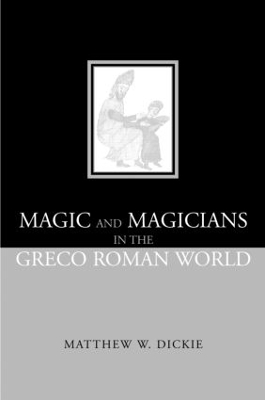 Magic and Magicians in the Greco-Roman World by Matthew W Dickie