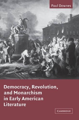 Democracy, Revolution, and Monarchism in Early American Literature by Paul Downes