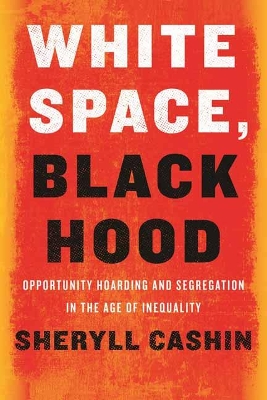 White Space, Black Hood: Opportunity Hoarding and Segregation in the Age of Inequality by Sheryll Cashin